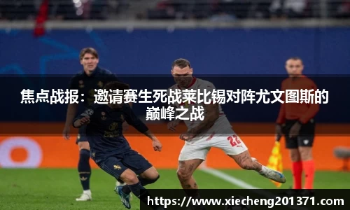 焦点战报：邀请赛生死战莱比锡对阵尤文图斯的巅峰之战