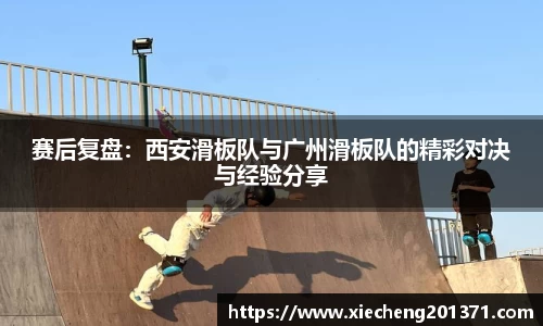赛后复盘：西安滑板队与广州滑板队的精彩对决与经验分享