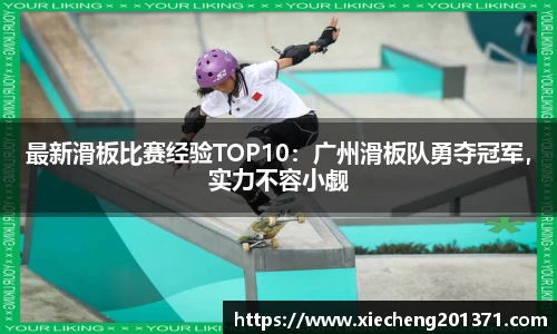 最新滑板比赛经验TOP10：广州滑板队勇夺冠军，实力不容小觑