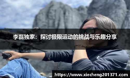李磊独家：探讨极限运动的挑战与乐趣分享